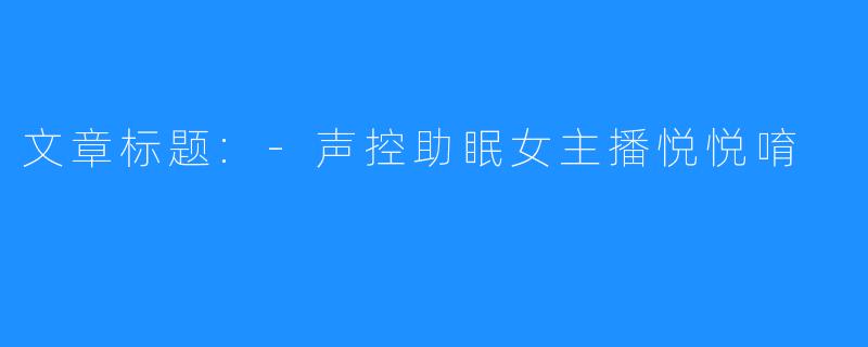 文章标题:-声控助眠女主播悦悦唷