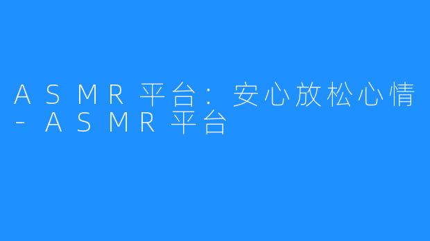 ASMR平台：安心放松心情-ASMR平台