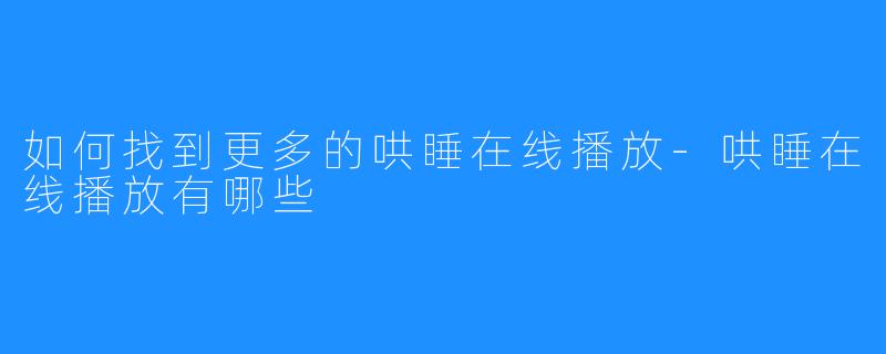 如何找到更多的哄睡在线播放-哄睡在线播放有哪些