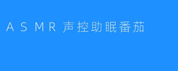 ASMR声音有助于休息——番茄时钟助理你睡眠