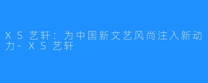 XS艺轩：为中国新文艺风尚注入新动力-XS艺轩