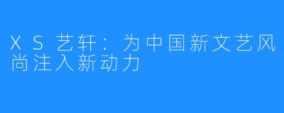 XS艺轩：为中国新文艺风尚注入新动力