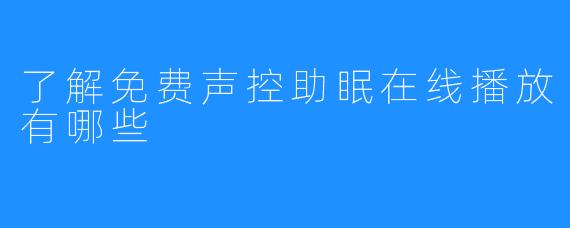 了解免费声控助眠在线播放有哪些