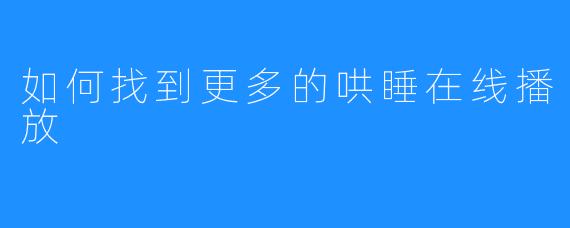 如何找到更多的哄睡在线播放