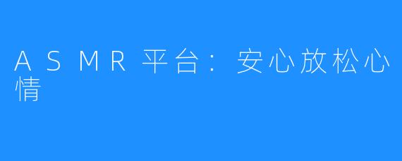 ASMR平台：安心放松心情