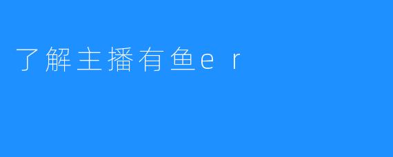 了解主播有鱼er