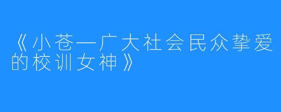 《小苍—广大社会民众挚爱的校训女神》