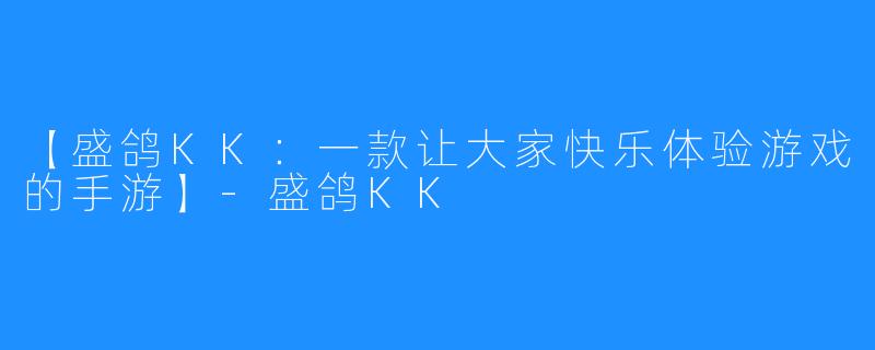 【盛鸽KK：一款让大家快乐体验游戏的手游】-盛鸽KK