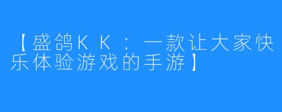 【盛鸽KK：一款让大家快乐体验游戏的手游】