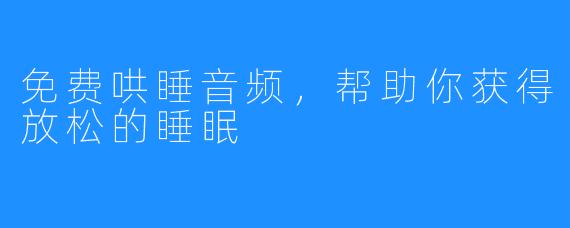 免费哄睡音频，帮助你获得放松的睡眠
