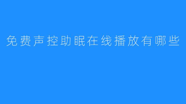 了解免费声控助眠在线播放有哪些