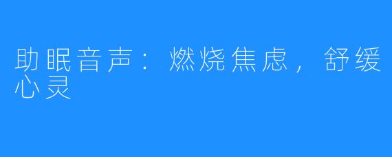 助眠音声：燃烧焦虑，舒缓心灵