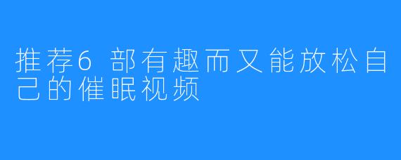 推荐6部有趣而又能放松自己的催眠视频