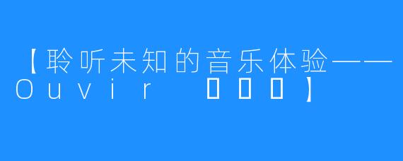 【聆听未知的音乐体验——Ouvir 오비르】