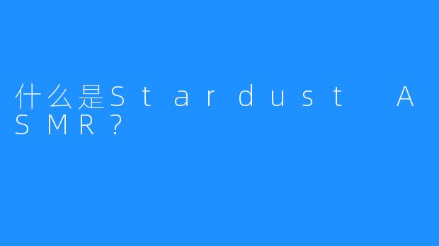 什么是Stardust ASMR?