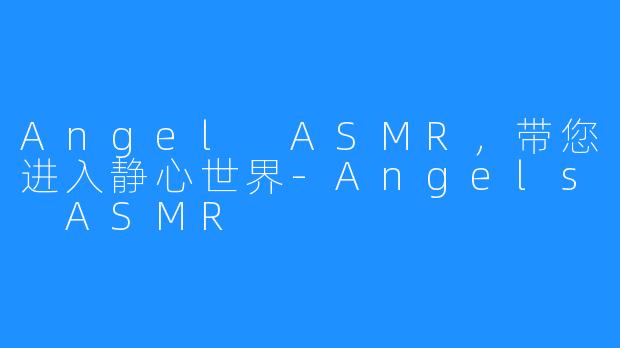 Angel ASMR，带您进入静心世界-Angels ASMR
