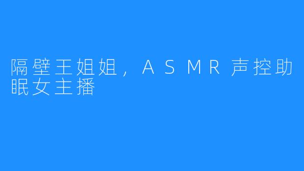 隔壁王姐姐,ASMR声控助眠女主播