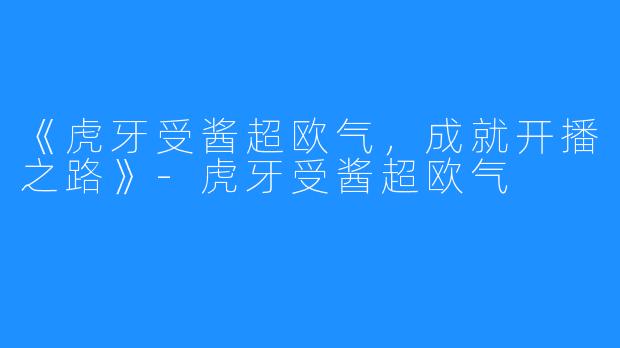 《虎牙受酱超欧气，成就开播之路》-虎牙受酱超欧气