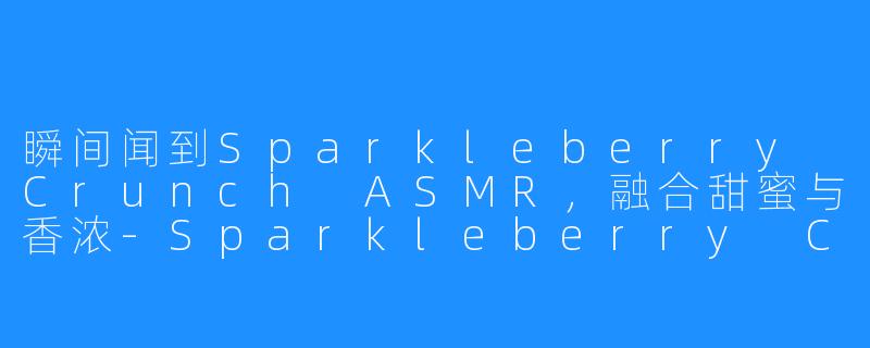 瞬间闻到Sparkleberry Crunch ASMR，融合甜蜜与香浓-Sparkleberry Crunch ASMR