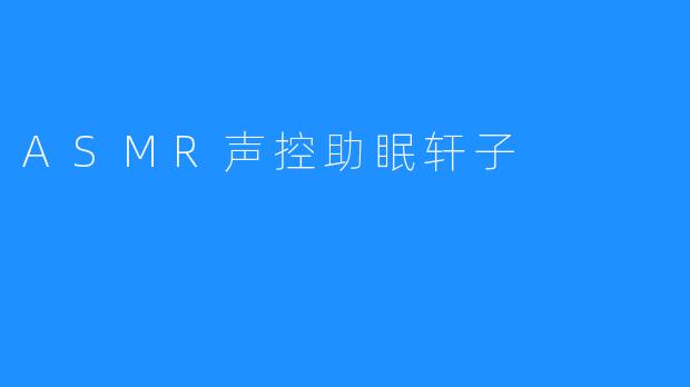 ASMR声控助眠 – 让睡眠更加舒适