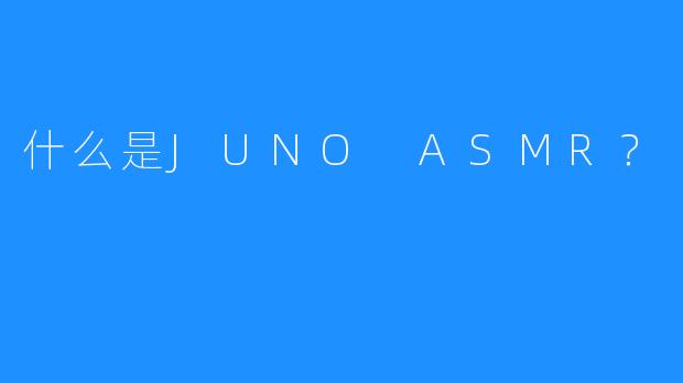 什么是JUNO ASMR？