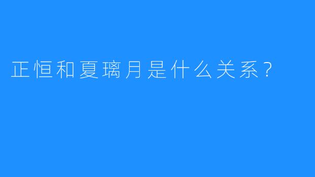 正恒和夏璃月是什么关系？