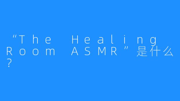 “The Healing Room ASMR”是什么？