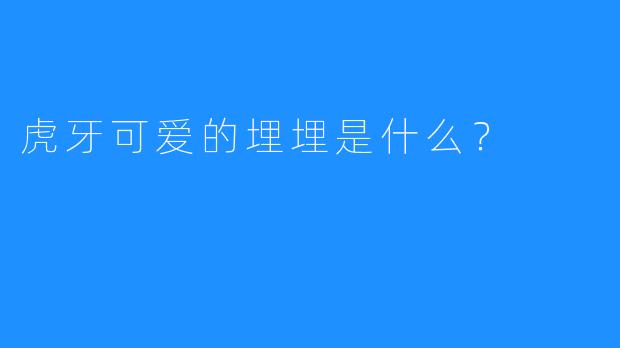 虎牙可爱的埋埋是什么？