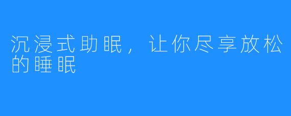 沉浸式助眠，让你尽享放松的睡眠