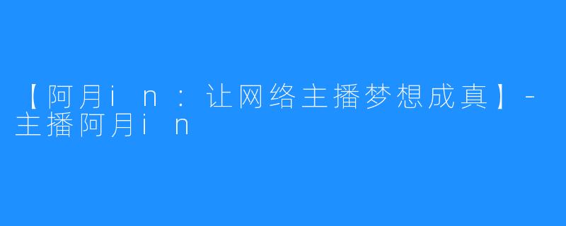 【阿月in：让网络主播梦想成真】-主播阿月in