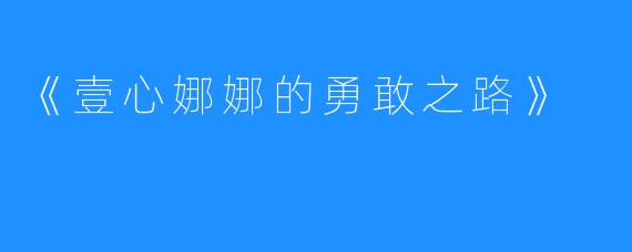 《壹心娜娜的勇敢之路》