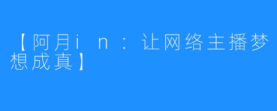 【阿月in：让网络主播梦想成真】