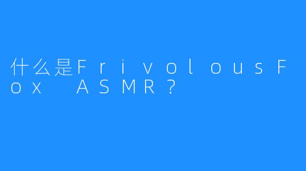 什么是FrivolousFox ASMR？