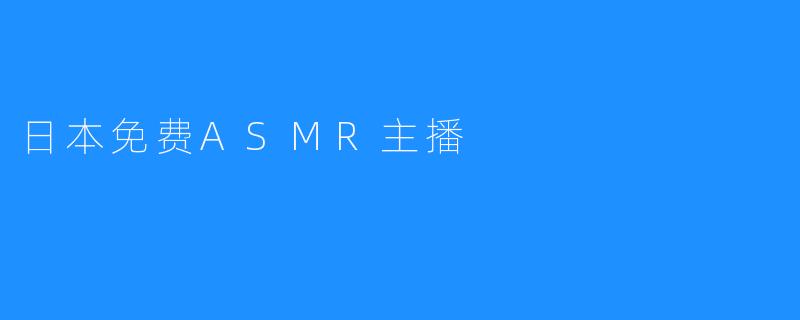 日本ASMR主播免费赞助制让ASMR走向世界
