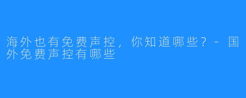 海外也有免费声控，你知道哪些？-国外免费声控有哪些