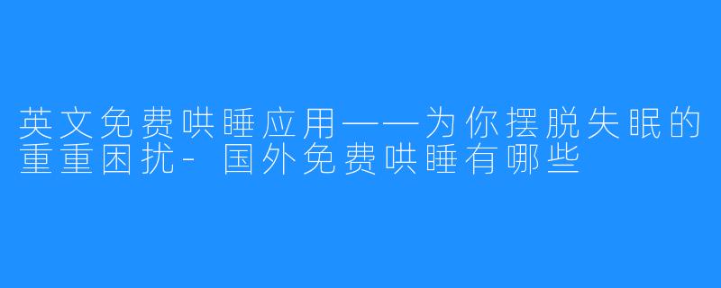 英文免费哄睡应用——为你摆脱失眠的重重困扰-国外免费哄睡有哪些