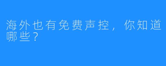 海外也有免费声控，你知道哪些？