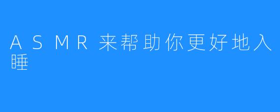 ASMR来帮助你更好地入睡