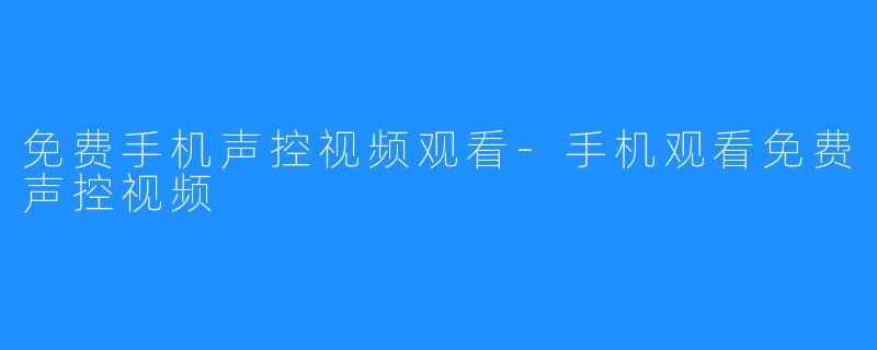 免费手机声控视频观看-手机观看免费声控视频