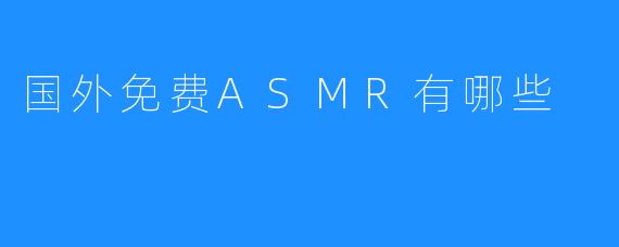 国外免费ASMR有哪些