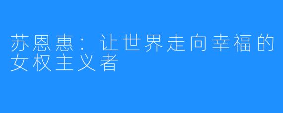 苏恩惠：让世界走向幸福的女权主义者