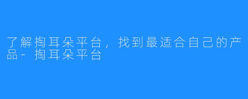 了解掏耳朵平台,找到最适合自己的产品-掏耳朵平台