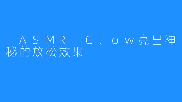 ：ASMR Glow亮出神秘的放松效果