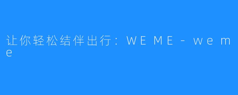 让你轻松结伴出行:WEME-weme
