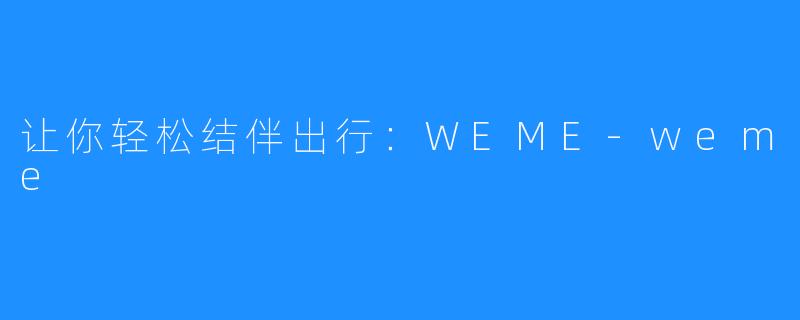 让你轻松结伴出行：WEME-weme