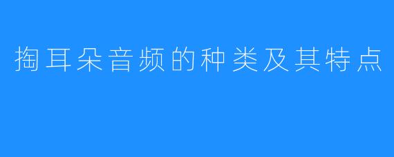 掏耳朵音频的种类及其特点