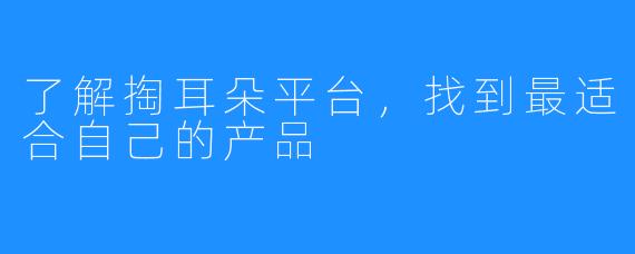 了解掏耳朵平台，找到最适合自己的产品