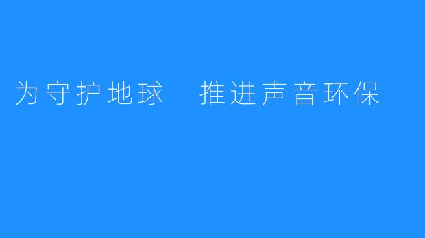 为守护地球 推进声音环保