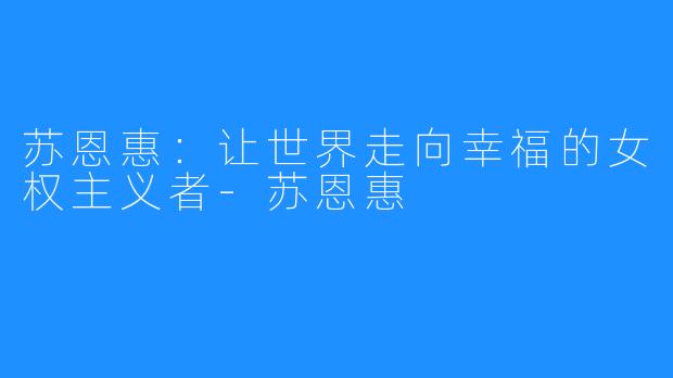 苏恩惠：让世界走向幸福的女权主义者-苏恩惠