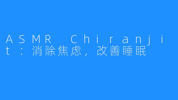 ASMR Chiranjit:消除焦虑,改善睡眠